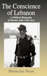 The Conscience of Lebanon: A Political Biography of Etienne Sakr (Abu-Arz)