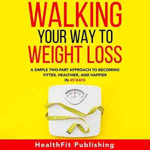 Walking Your Way to Weight Loss: A Simple Two-Part Approach to Becoming Fitter, Healthier, and Happier in 49 Days [Audiobook]