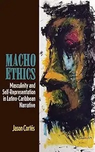 Macho Ethics: Masculinity and Self-Representation in Latino-Caribbean Narrative