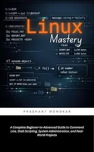 Linux Mastery: A Complete Beginner-to-Advanced Guide to Command Line, Shell Scripting, System Administration, and Real-World