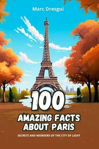 100 Amazing Facts about Paris: Secrets and Wonders of the City of Light