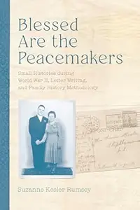 Blessed Are the Peacemakers: Small Histories during World War II, Letter Writing, and Family History Methodology