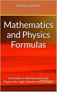 Mathematics and Physics Formulas: Formulas in Mathematics and Physics for High Schools and Colleges