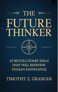 The Future Thinker : 10 Revolutionary Ideas That Will Redefine Human Knowledge