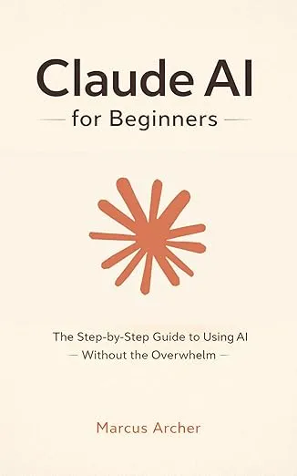 Claude AI for Beginners: The Step-by-Step Guide to Using AI Without the Overwhelm
