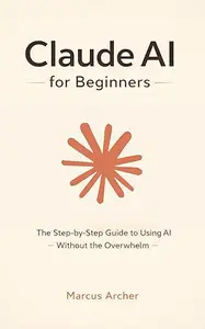 Claude AI for Beginners: The Step-by-Step Guide to Using AI Without the Overwhelm
