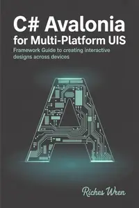 C# Avalonia for Multi-Platform UIs : Framework Guide to Creating Interactive Designs Across Devices