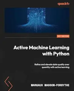 Active Machine Learning with Python: Refine and elevate data quality over quantity with active learning