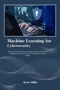 Machine Learning for Cybersecurity: Stop Hackers in Their Tracks, Stop Chasing Threats