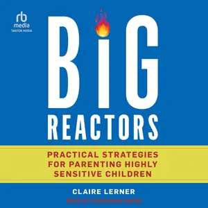 Big Reactors: Practical Strategies for Parenting Highly Sensitive Children [Audiobook]