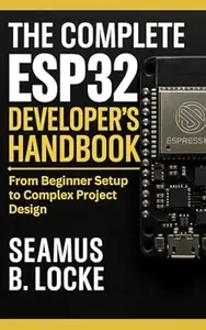 The Complete ESP32 Developer's Handbook: From Beginner Setup to Complex Project Design