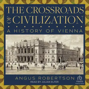 The Crossroads of Civilization: A History of Vienna [Audiobook] (Repost)