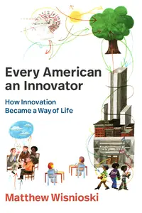Every American an Innovator: How Innovation Became a Way of Life