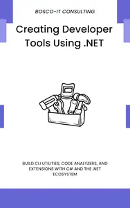 Creating Developer Tools Using .NET: Build CLI Utilities, Code Analyzers, and Extensions with C# and the .NET Ecosystem