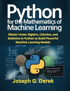 Python for the Mathematics of Machine Learning: Master Linear Algebra, Calculus, and Statistics in Python to Build Powerful