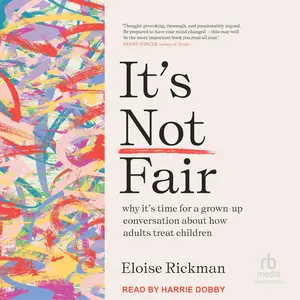 It’s Not Fair: Why It’s Time for a Grown-Up Conversation About How Adults Treat Children