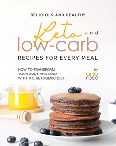 Delicious and Healthy Keto and Low-Carb Recipes for Every Meal: How to Transform Your Body and Mind