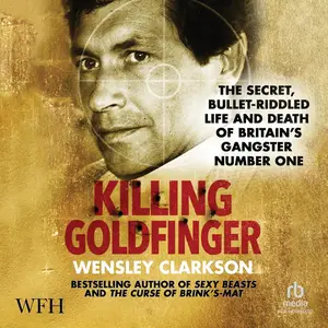 Killing Goldfinger: The Secret, Bullet-Riddled Life and Death of Britain's Gangster Number One