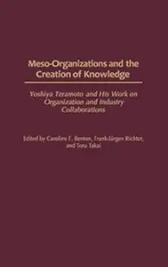 Meso-Organizations and the Creation of Knowledge: Yoshiya Teramoto and His Work on Organization and Industry Collaborations