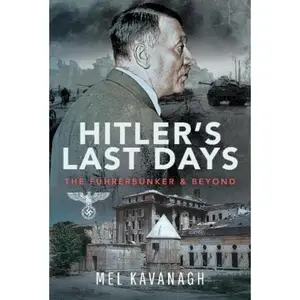 Hitler's Last Days: The Führerbunker and Beyond
