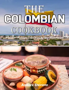 The Colombian Cookbook: A Taste of Authentic Colombian Recipes Made Simple