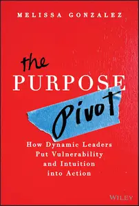The Purpose Pivot: How Dynamic Leaders Put Vulnerability and Intuition into Action
