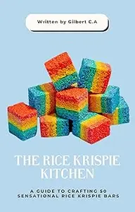 THE RICE KRISPIE KITCHEN: A Guide to Crafting 50 Sensational Rice Krispie Bars