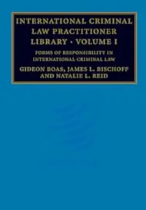 International Criminal Law Practitioner Library: Volume 1, Forms of Responsibility in International Criminal Law