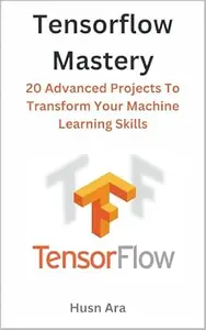 TensorFlow Mastery: 20 Advanced Projects To Transform Your Machine Learning Skills