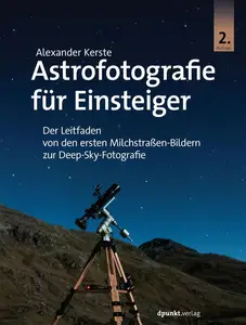 Astrofotografie für Einsteiger: Der Leitfaden von den ersten Milchstraßen-Bildern zur Deep-Sky-Fotografie (German Edition)