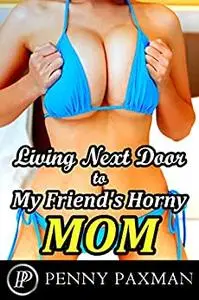Living Next Door to My Friend's Horny Mom: Older Woman Younger Man Explicit Erotica