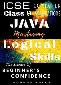 ICSE Computer Applications Class 9 Java: Mastering Logical Skills for the Kids and the teens