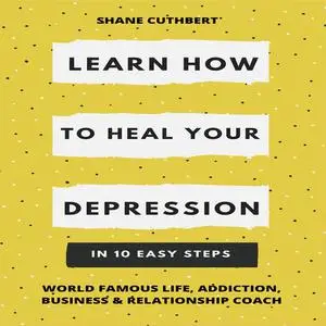 «LEARN HOW TO OVERCOME YOUR DEPRESSION IN 10 EASY STEPS» by Shane Cuthbert