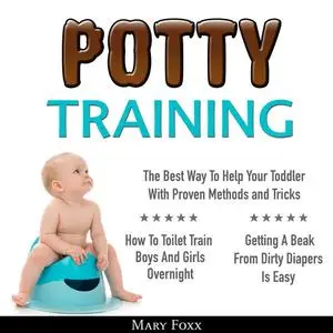 «Potty Training: How To Toilet Train Boys And Girls Overnight; The Best Way To Help Your Toddler With Proven Methods and