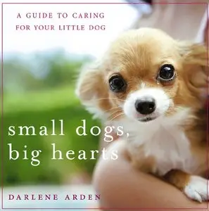 Small Dogs, Big Hearts: A Guide to Caring for Your Little Dog, Revised Edition (ReUpload)