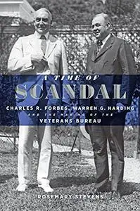 A Time of Scandal: Charles R. Forbes, Warren G. Harding, and the Making of the Veterans Bureau