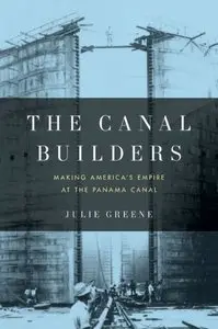 The Canal Builders: Making America's Empire at the Panama Canal 