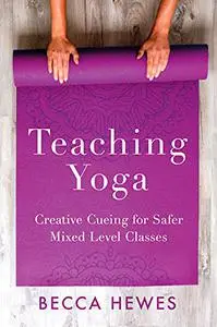 Teaching Yoga: Creative Cueing for Safer Mixed Level Classes