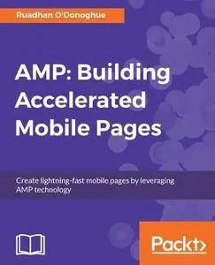 AMP: Building Accelerated Mobile Pages: Create lightning-fast mobile pages by leveraging AMP technology