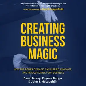 «Creating Business Magic: How the Power of Magic Can Inspire, Innovate, and Revolutionize Your Business» by Eugene Burge
