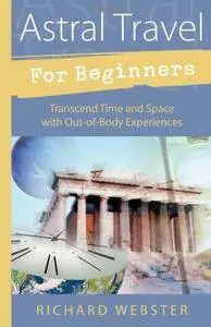 Astral Travel for Beginners: Transcend Time and Space with Out-of-Body Experiences (For Beginners (Llewellyn's))(Repost)