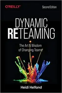 Dynamic Reteaming: The Art and Wisdom of Changing Teams, 2nd Edition