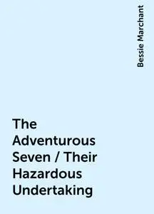 «The Adventurous Seven / Their Hazardous Undertaking» by Bessie Marchant