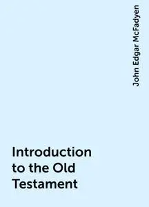 «Introduction to the Old Testament» by John Edgar McFadyen