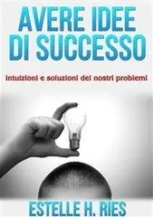 Estelle H. Ries - Avere idee di successo - intuizioni e soluzioni dei nostri problemi