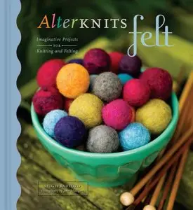 AlterKnits Felt: Imaginative Projects for Knitting & Felting (Repost)