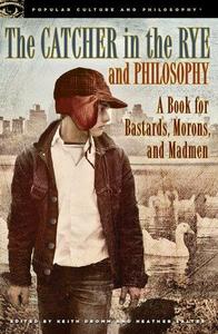 The Catcher in the Rye and Philosophy: A Book for Bastards, Morons, and Madmen (Popular Culture and Philosophy 71)
