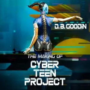 «The Making of Cyber Teen Project» by D.B. Goodin