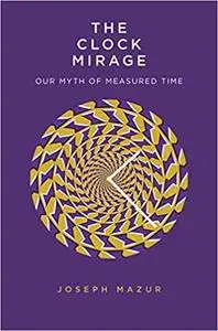 The Clock Mirage: Our Myth of Measured Time by Joseph Mazur 00792b00 medium