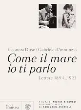 Gabriele D'Annunzio, Eleonora Duse - Come il mare io ti parlo. Lettere 1894-1923